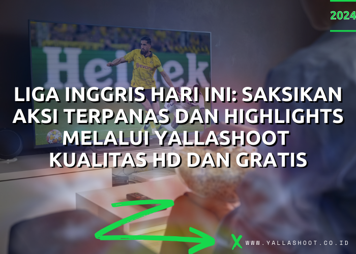 Liga Inggris Hari Ini : Saksikan Aksi Terpanas dan Highlights melalui Yalla Shoot Kualitas HD dan Gratis 2024