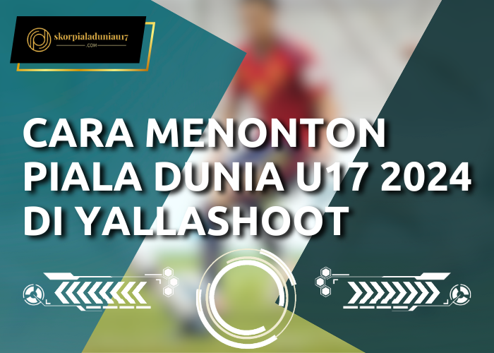 Cara Menonton Piala Dunia U17 2024 di Yallashoot